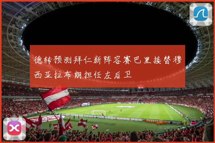 德转预测拜仁新阵容赛巴里接替穆西亚拉布朗担任左后卫
