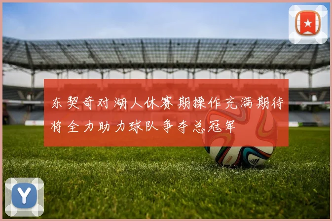 东契奇对湖人休赛期操作充满期待将全力助力球队争夺总冠军